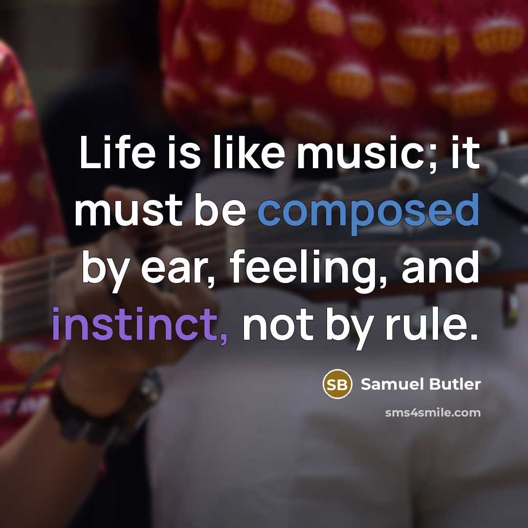 “Life is like music; it must be composed by ear, feeling, and instinct, not by rule.” quote by Samuel Butler