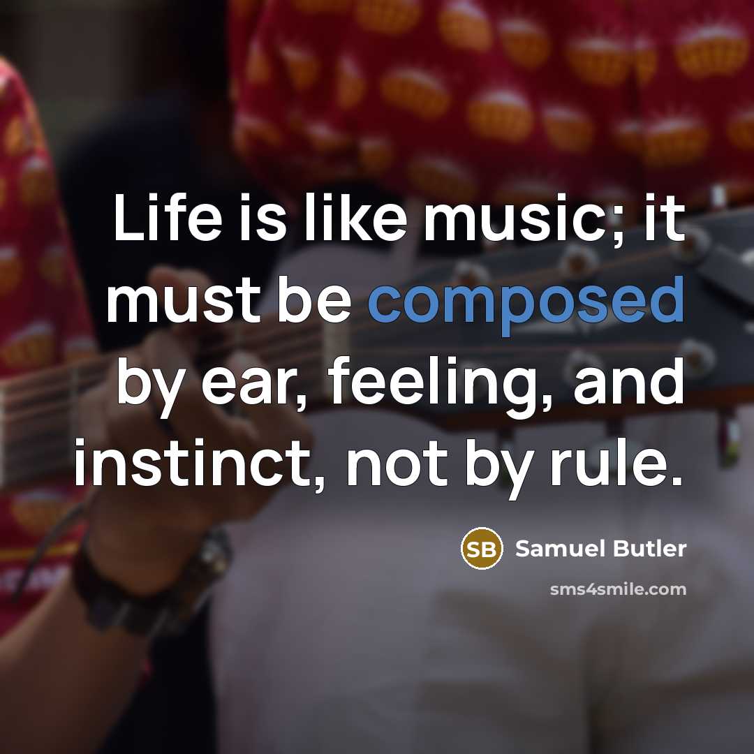 “Life is like music; it must be composed by ear,…” quote by Samuel Butler