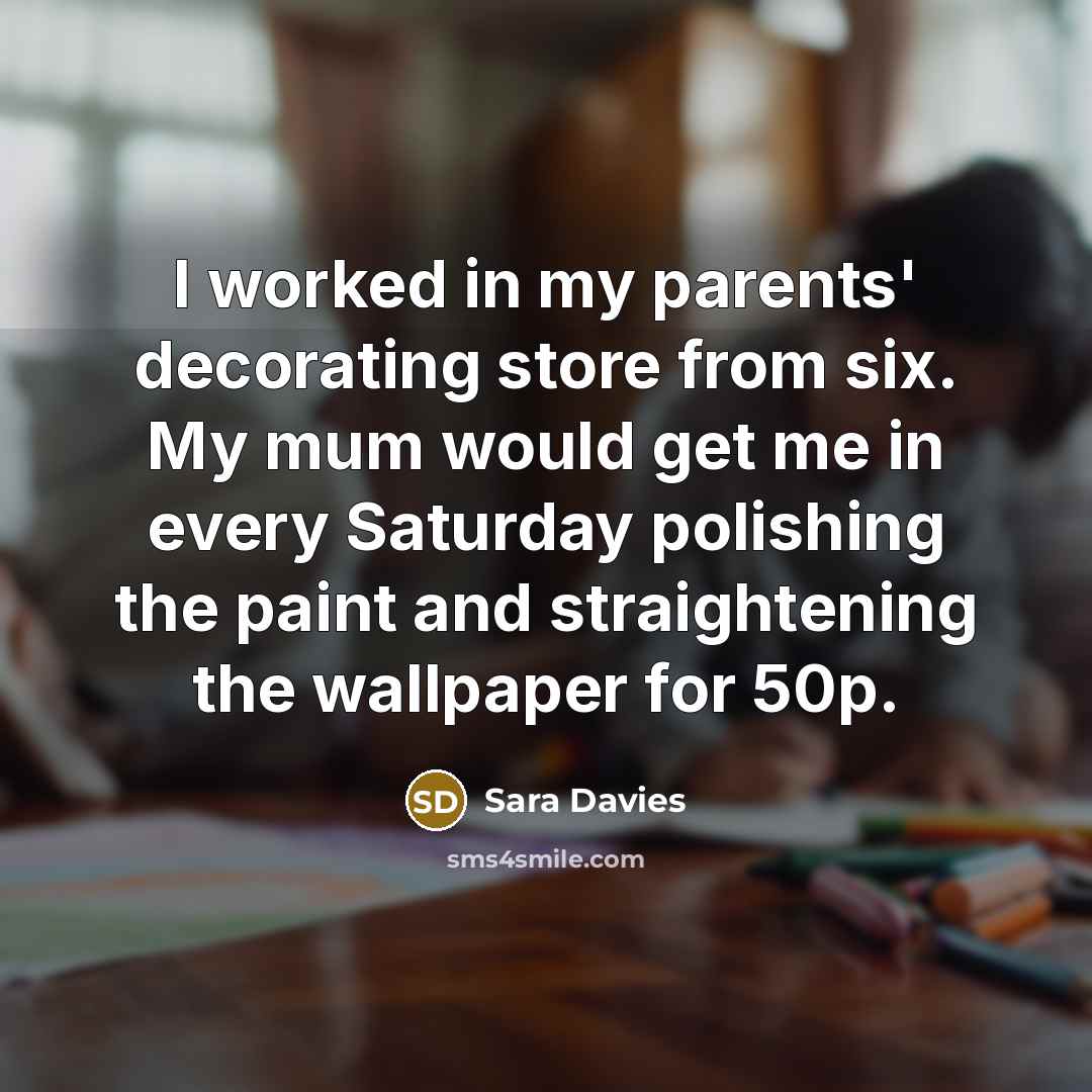 “I worked in my parents' decorating store from six. My…” quote by Sara Davies