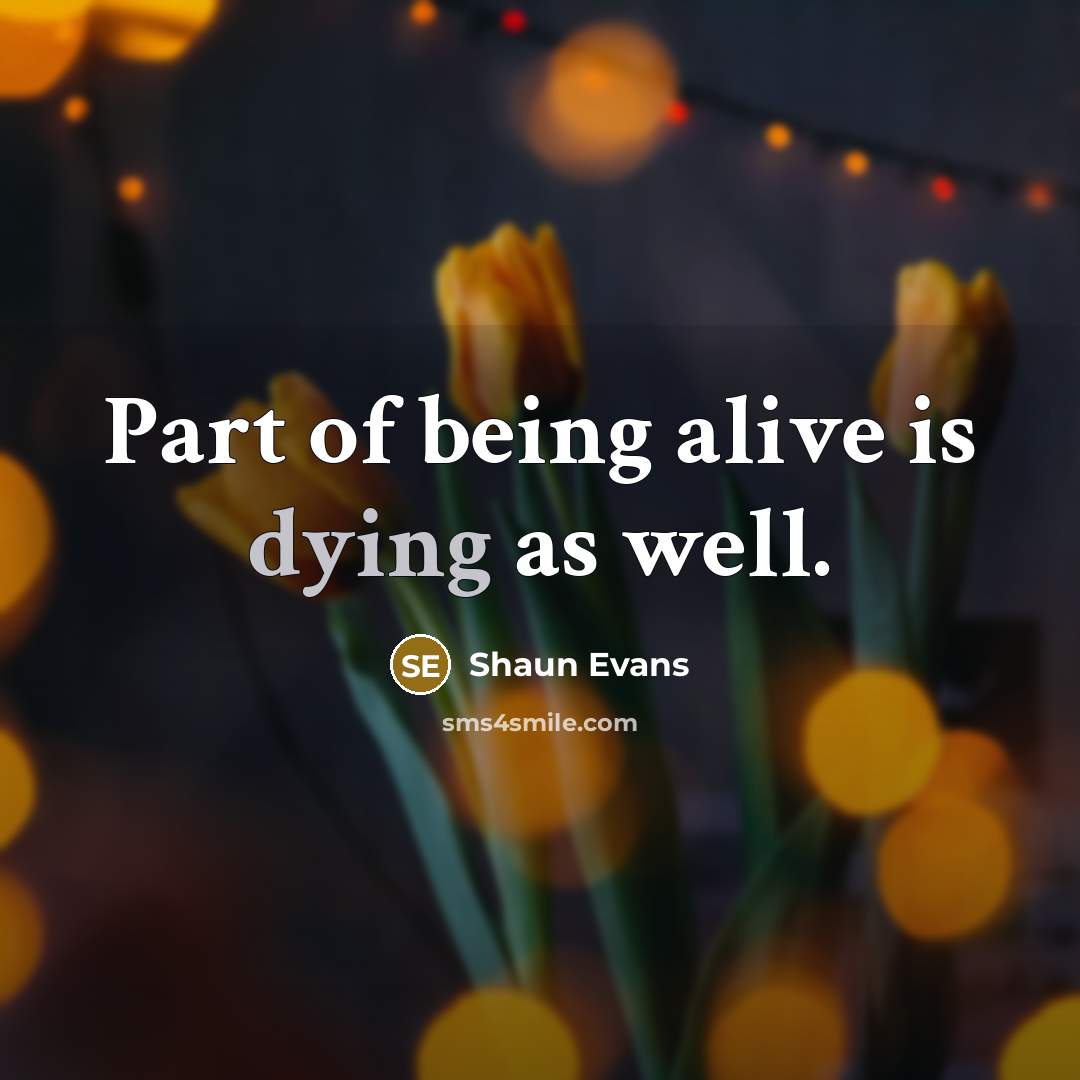 “Part of being alive is dying as well.…” quote by Shaun Evans