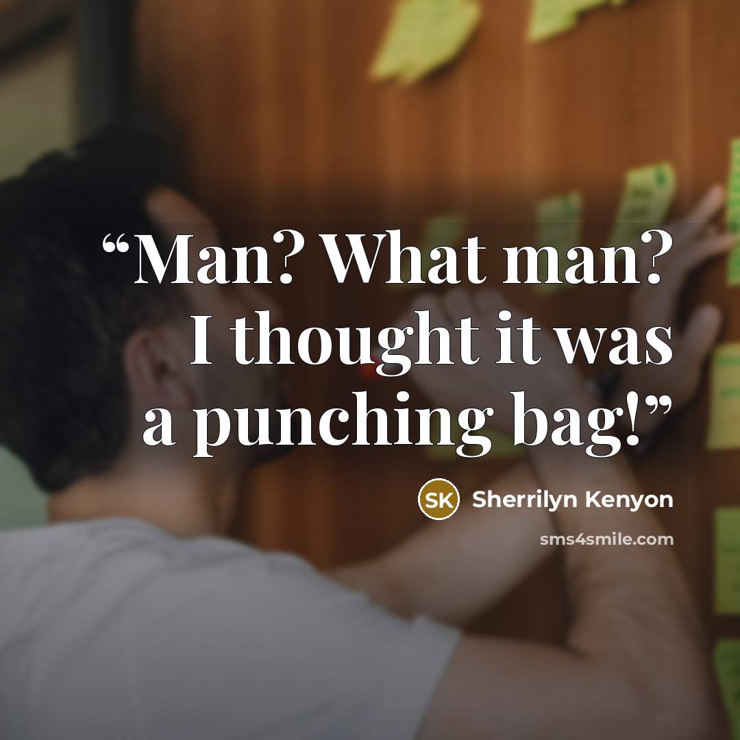 “Man? What man? I thought it was a punching bag!” quote by Sherrilyn Kenyon
