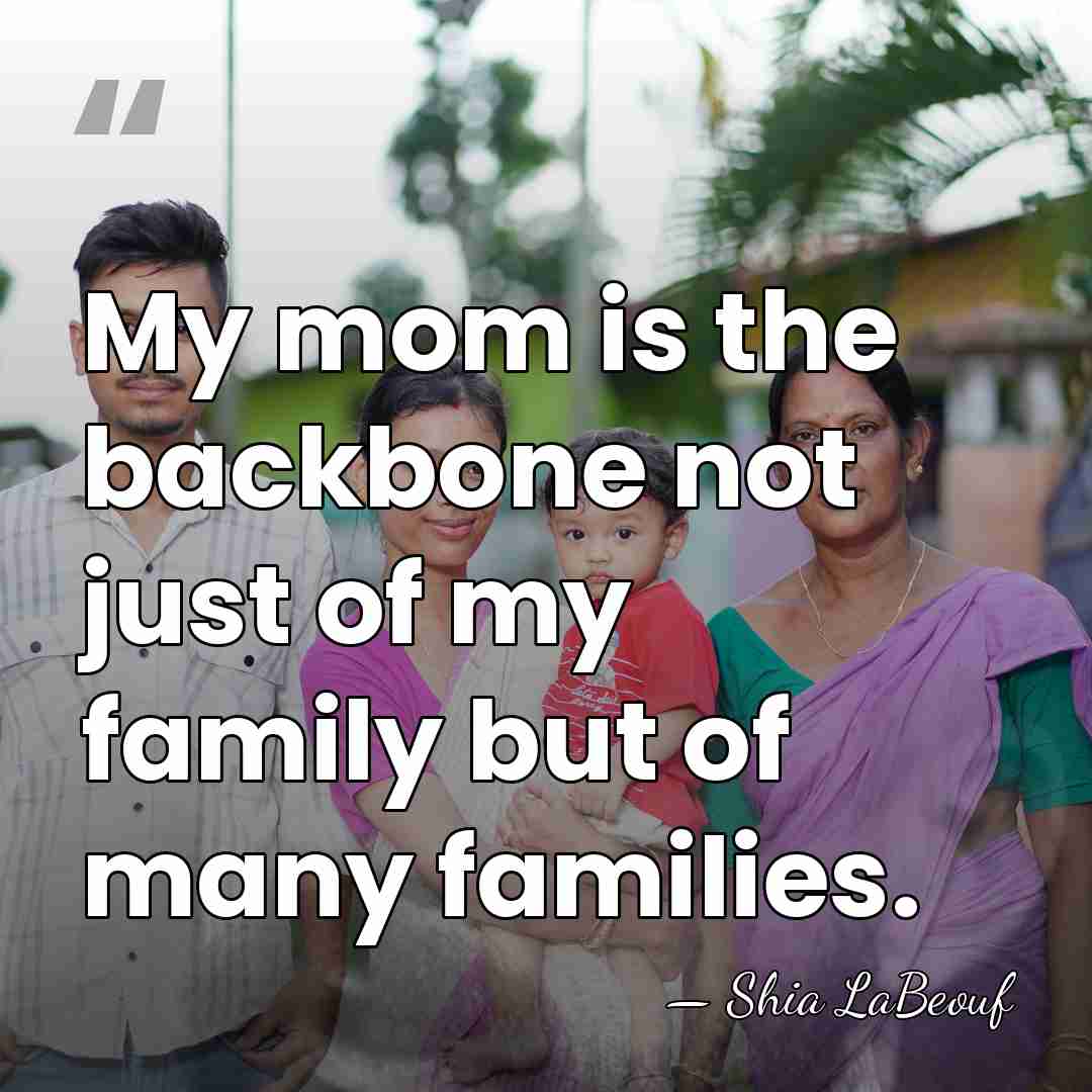 My mom is the backbone not just of my family but of&hellip; - Shia LaBeouf