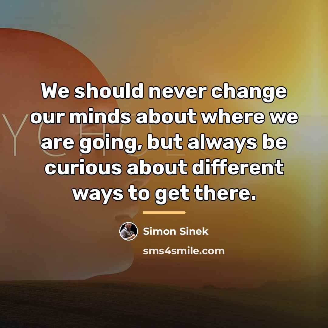 “We should never change our minds about where we are…” quote by Simon Sinek