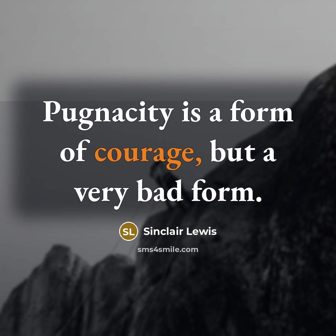 “Pugnacity is a form of courage, but a very bad…” quote by Sinclair Lewis
