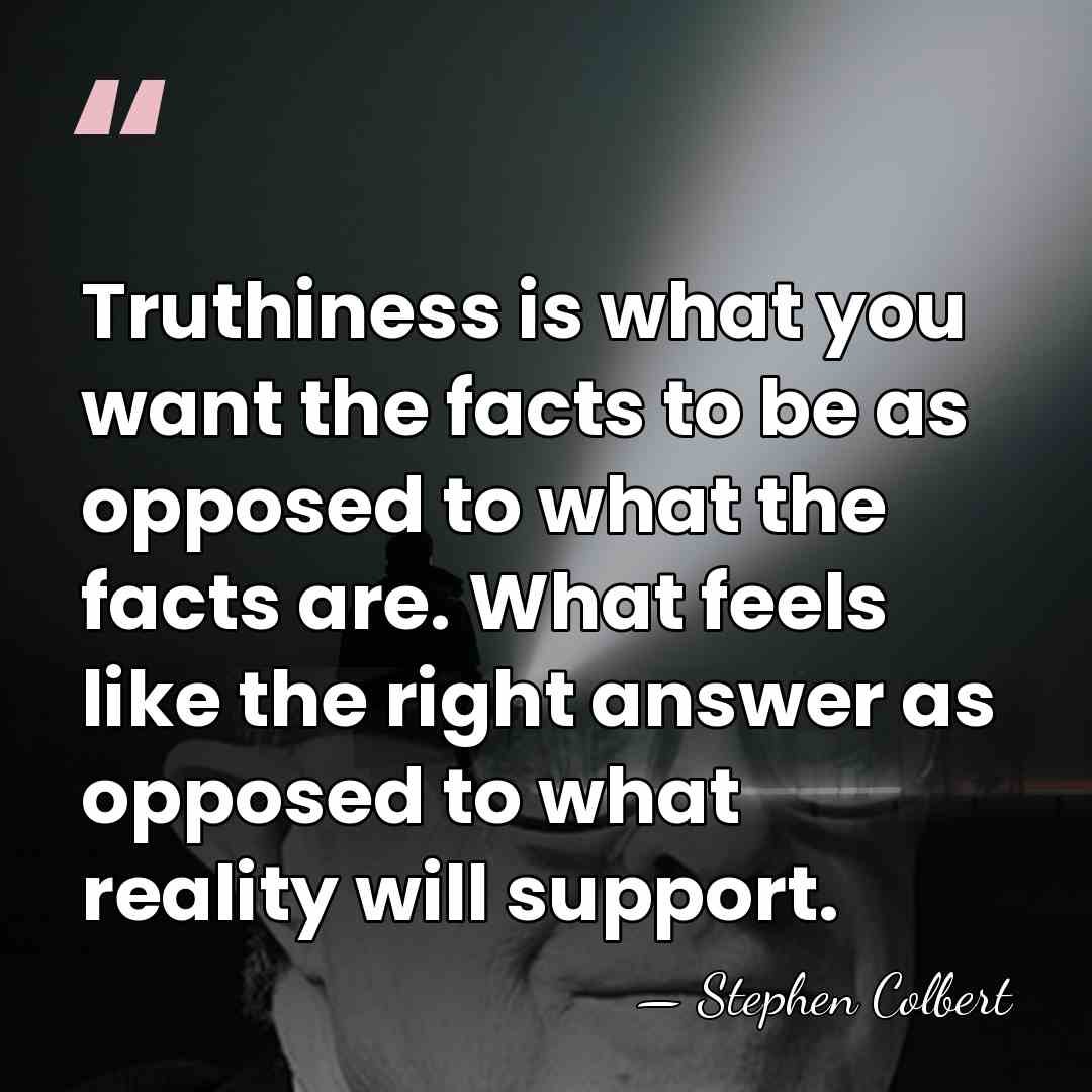 Truthiness is what you want the facts to be as opposed to&hellip; - Stephen Colbert