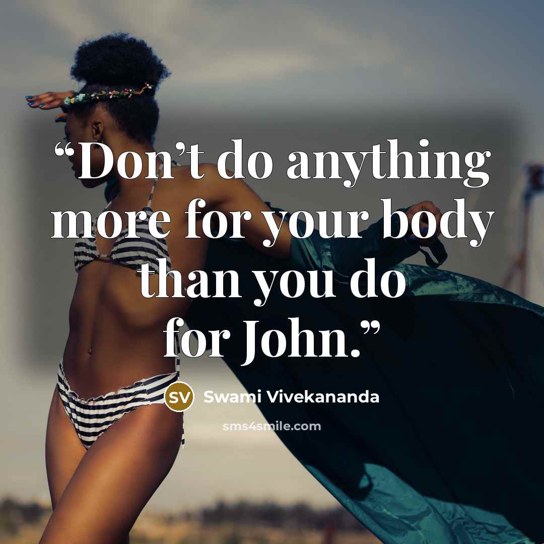 “Don’t do anything more for your body than you do for John.” quote by Swami Vivekananda