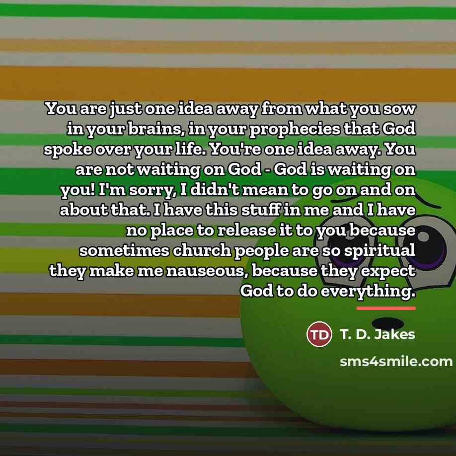 “You are just one idea away from what you sow…” quote by T. D. Jakes