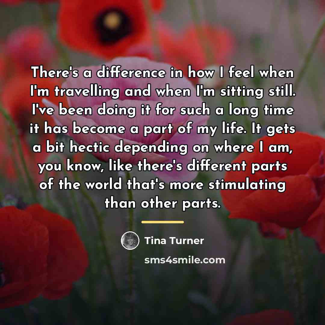 “There's a difference in how I feel when I'm travelling…” quote by Tina Turner