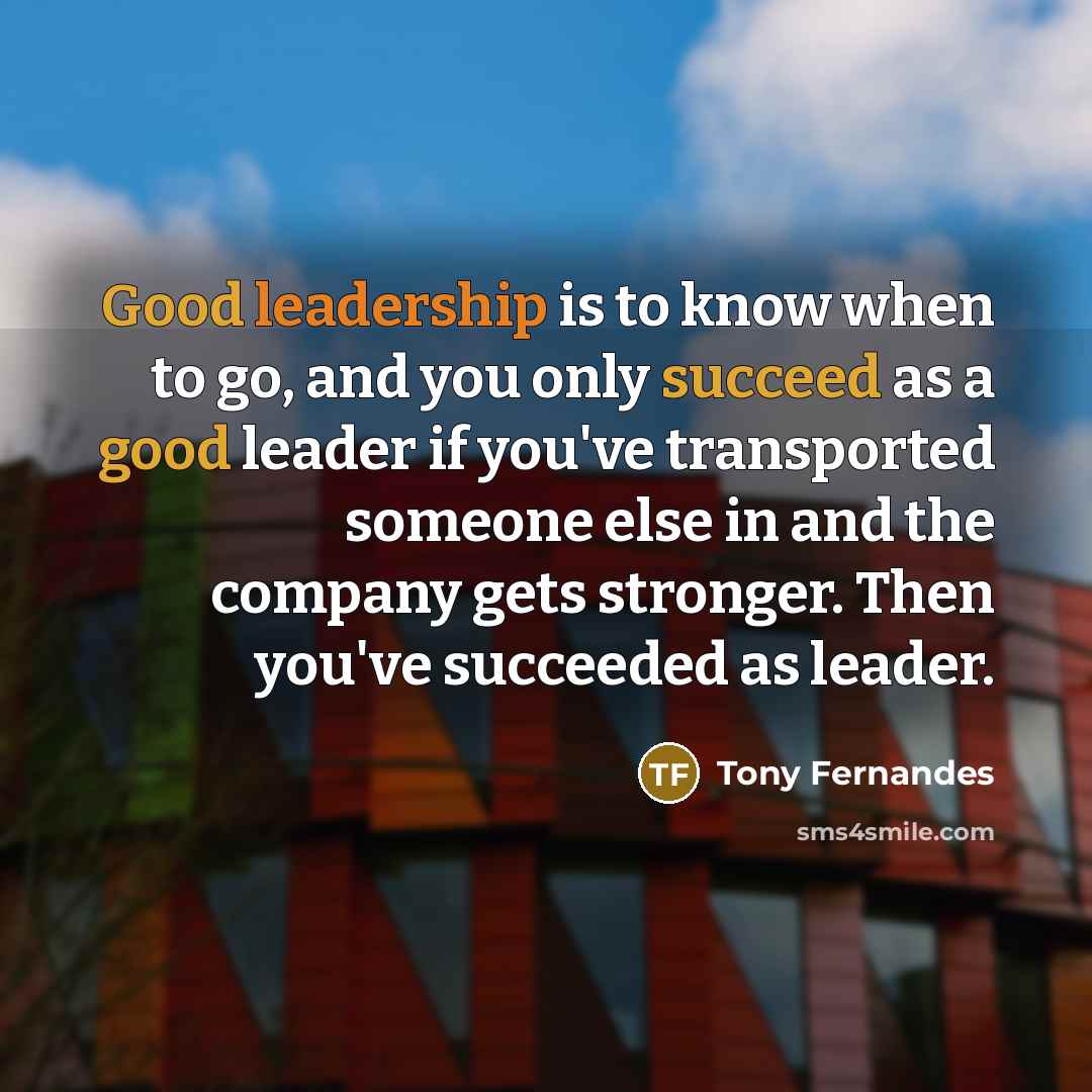 “Good leadership is to know when to go, and you…” quote by Tony Fernandes