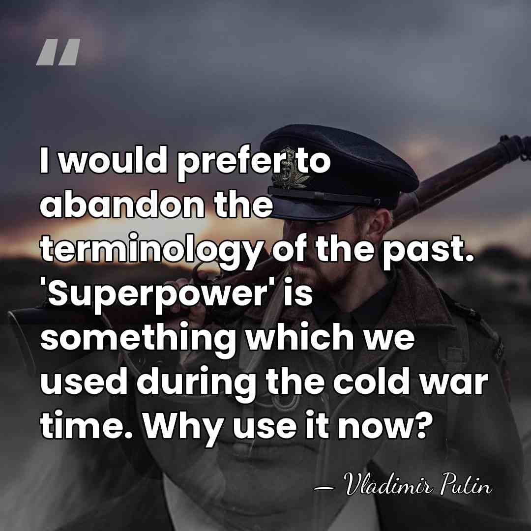 I would prefer to abandon the terminology of the past. 'Superpower' is&hellip; - Vladimir Putin