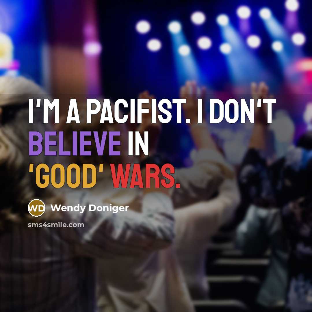 “I'm a pacifist. I don't believe in 'good' wars.…” quote by Wendy Doniger