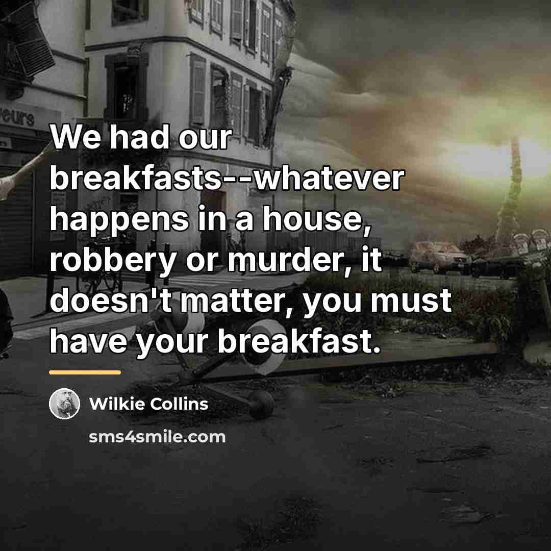 “We had our breakfasts--whatever happens in a house, robbery or…” quote by Wilkie Collins