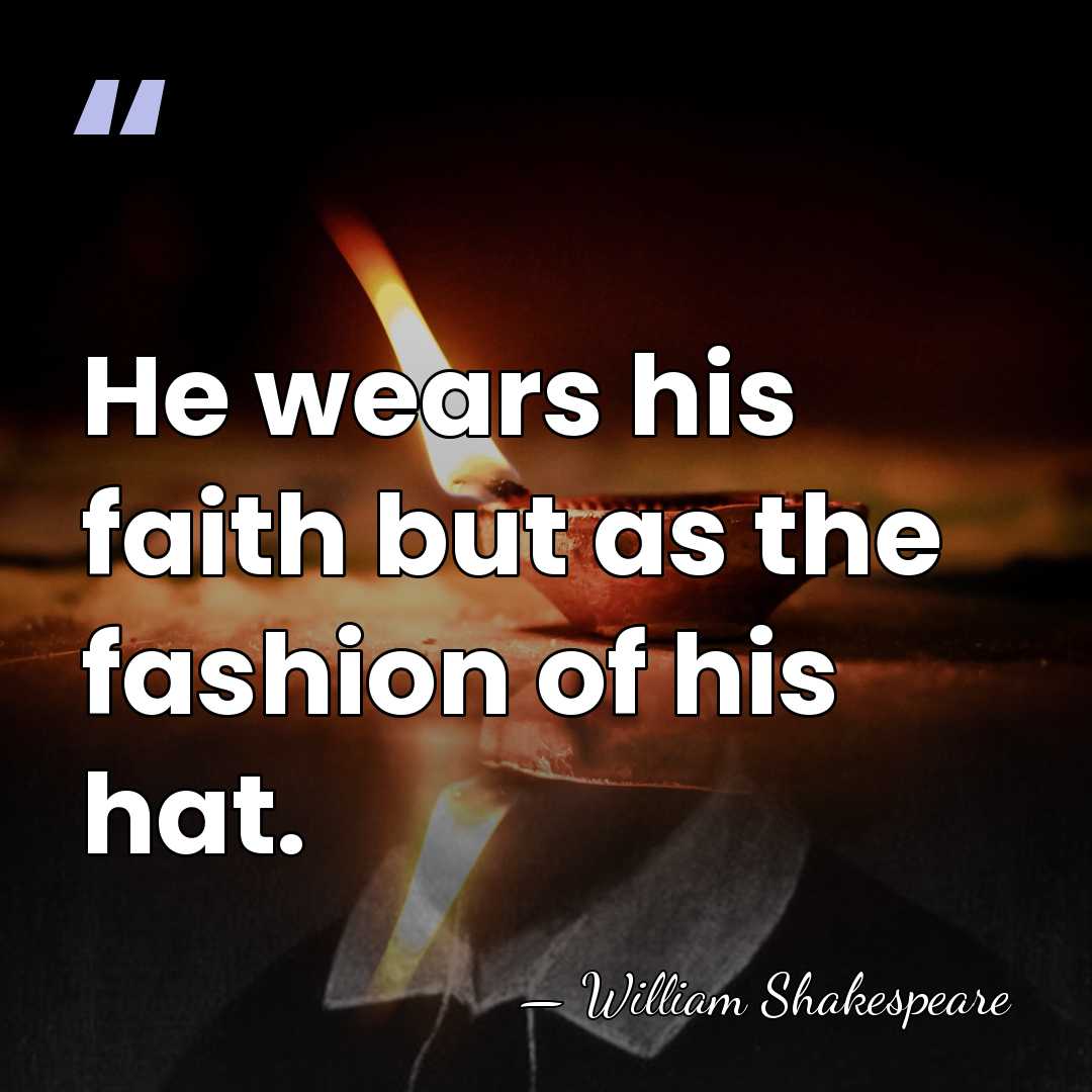 He wears his faith but as the fashion of his hat. - William Shakespeare