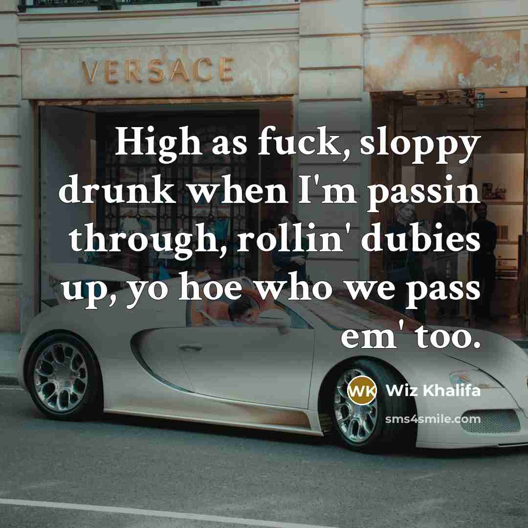 “High as fuck, sloppy drunk when I'm passin through, rollin'…” quote by Wiz Khalifa