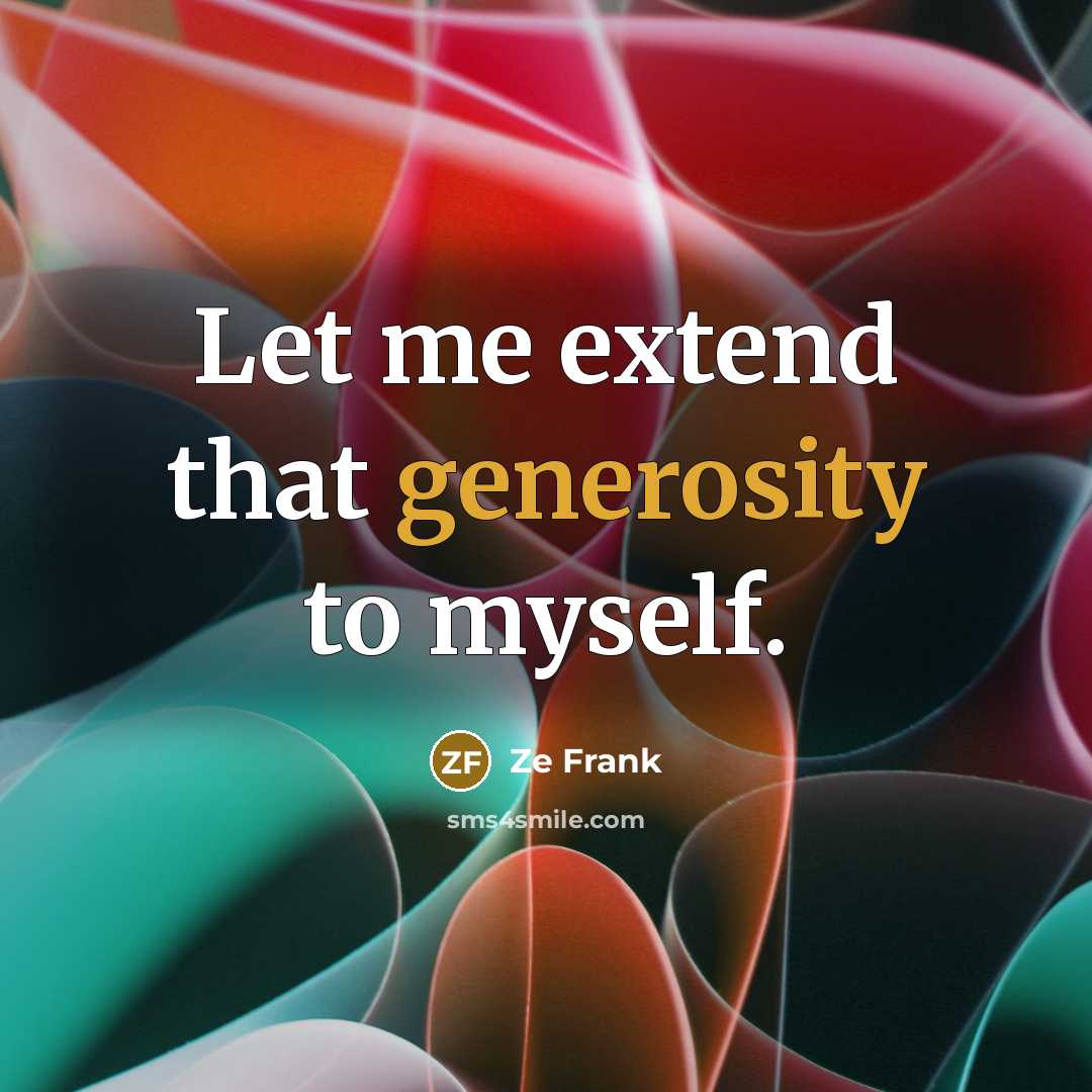 “Let me extend that generosity to myself.…” quote by Ze Frank