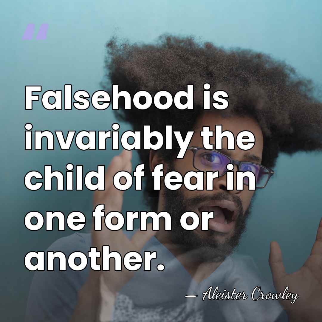 Falsehood is invariably the child of fear in one form or another. - Aleister Crowley