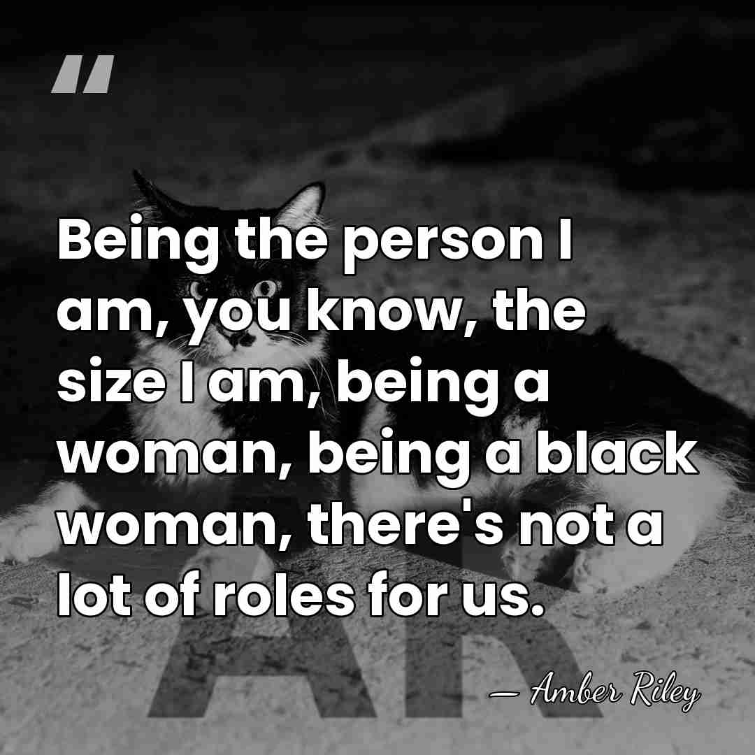 Being the person I am, you know, the size I am, being&hellip; - Amber Riley