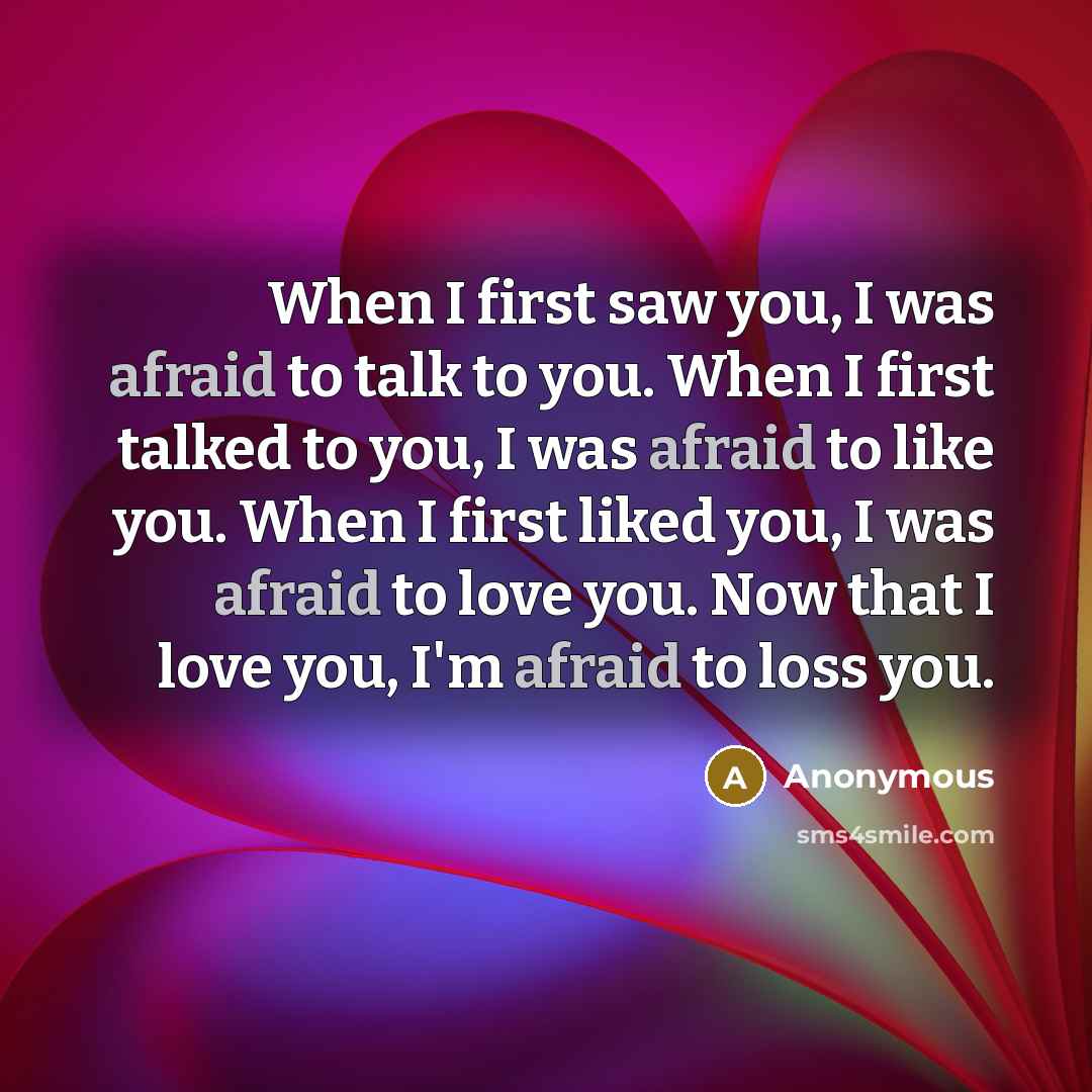 “When I first saw you, I was afraid to talk…” quote by Anonymous