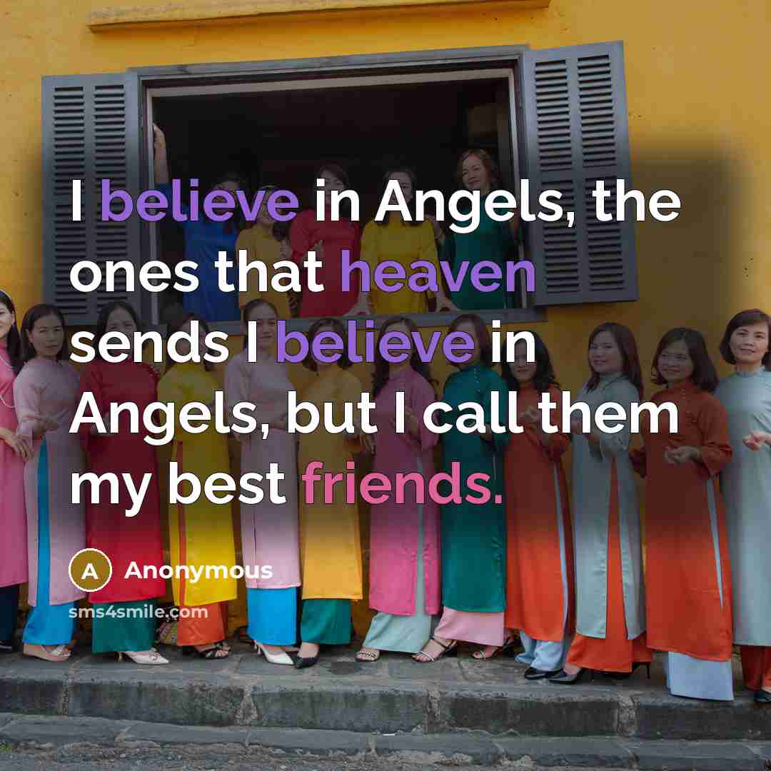 “I believe in Angels, the ones that heaven sends I believe in Angels, but I call them my best friends.” quote by Anonymous