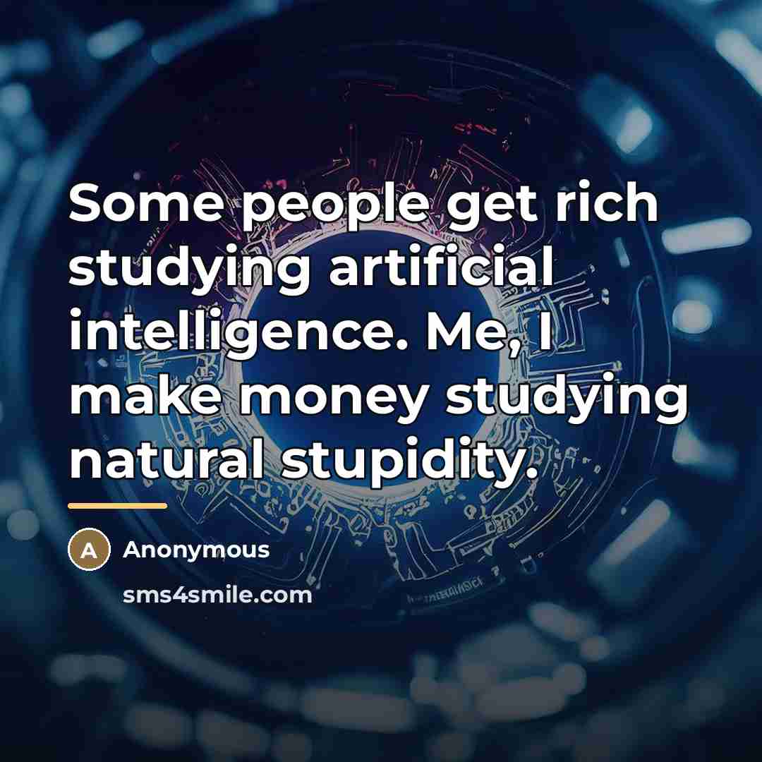 “Some people get rich studying artificial intelligence. Me, I make…” quote by Anonymous