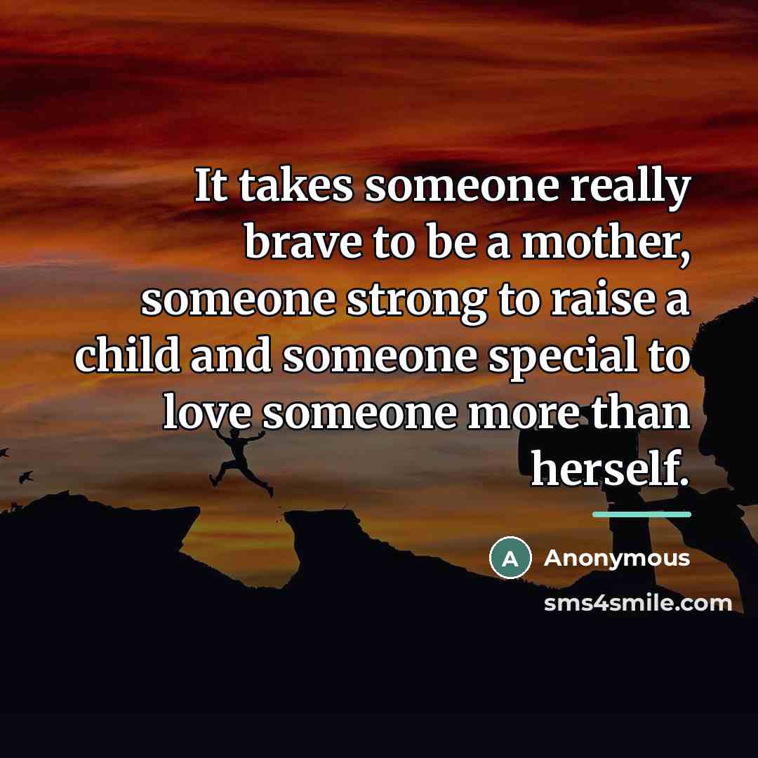 “It takes someone really brave to be a mother, someone…” quote by Anonymous