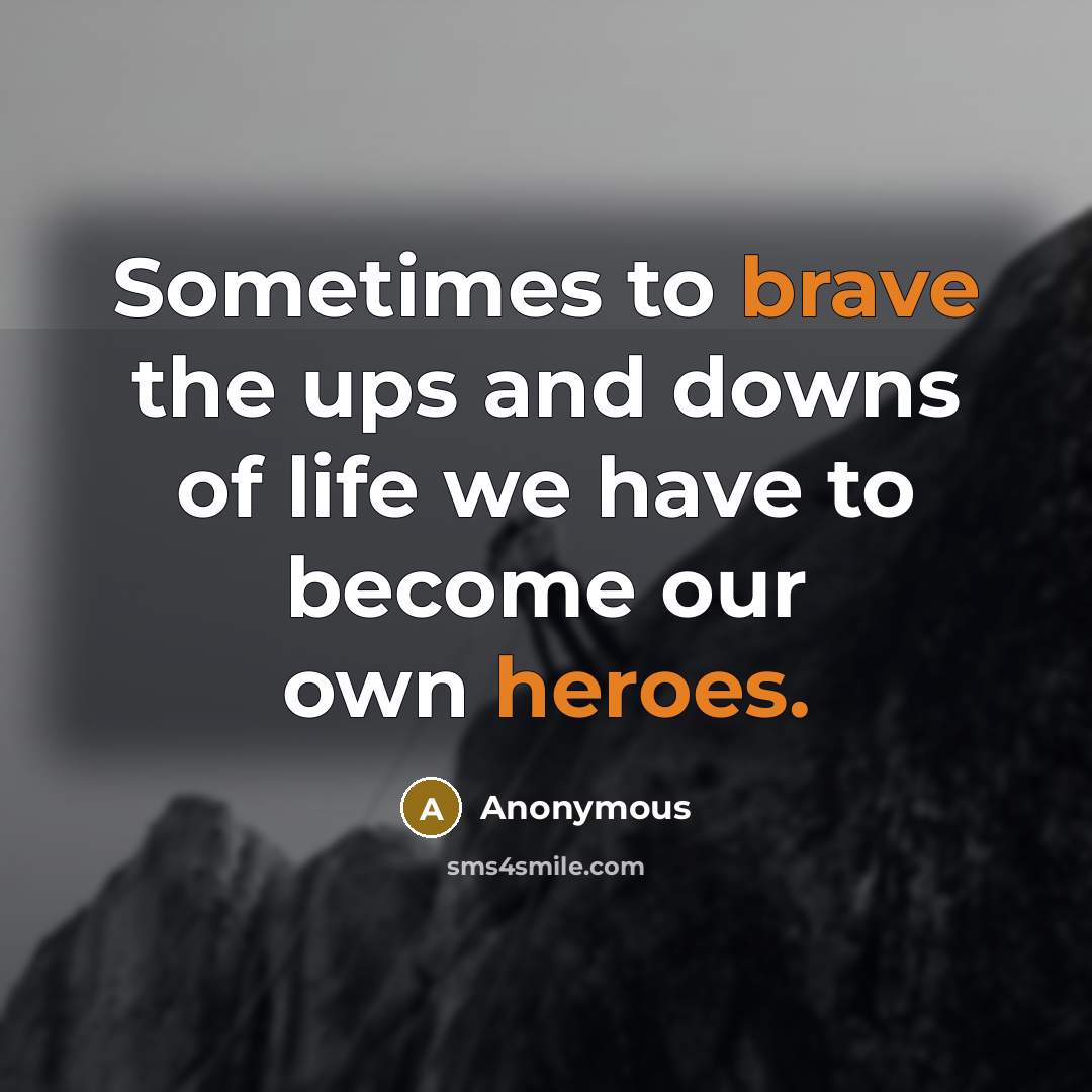 “Sometimes to brave the ups and downs of life we have to become our own heroes.” quote by Anonymous