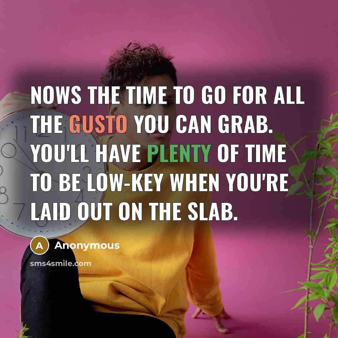 “Nows the time to go for all the gusto you…” quote by Anonymous