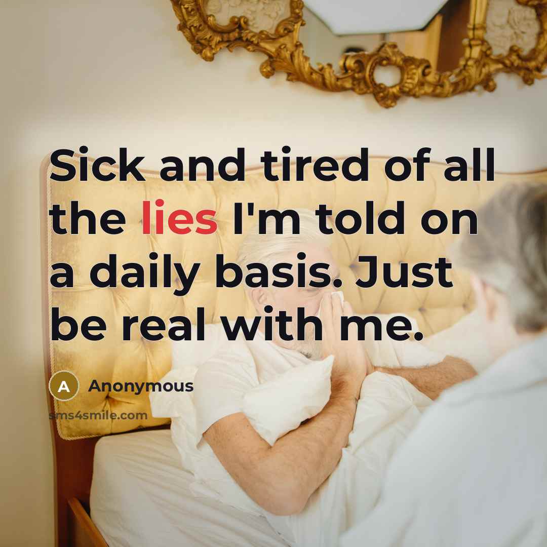 “Sick and tired of all the lies I'm told on a daily basis. Just be real with me.” quote by Anonymous