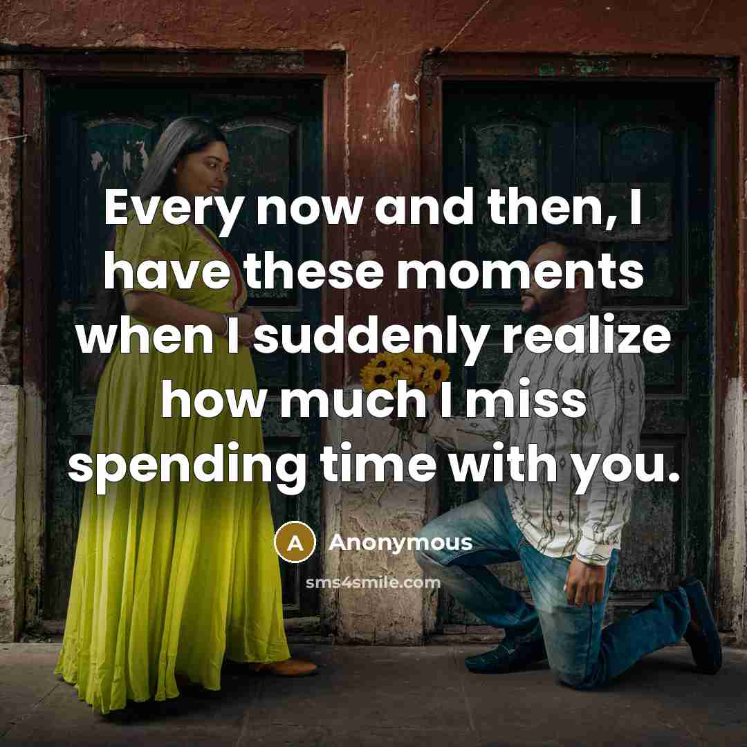 “Every now and then, I have these moments when I suddenly realize how much I miss spending time with you.” quote by Anonymous