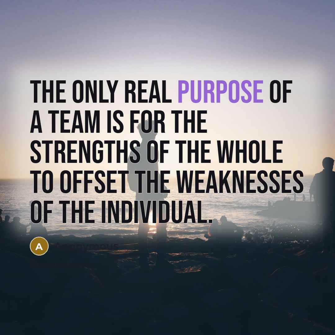 “The only real purpose of a team is for the…” quote by Anonymous