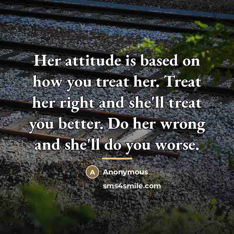 “Her attitude is based on how you treat her. Treat…” quote by Anonymous