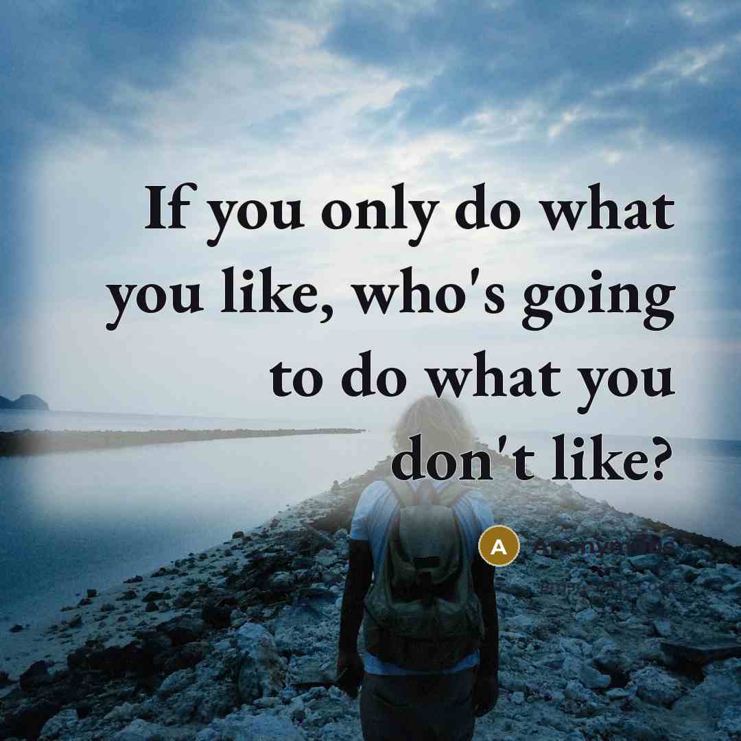 “If you only do what you like, who's going to…” quote by Anonymous