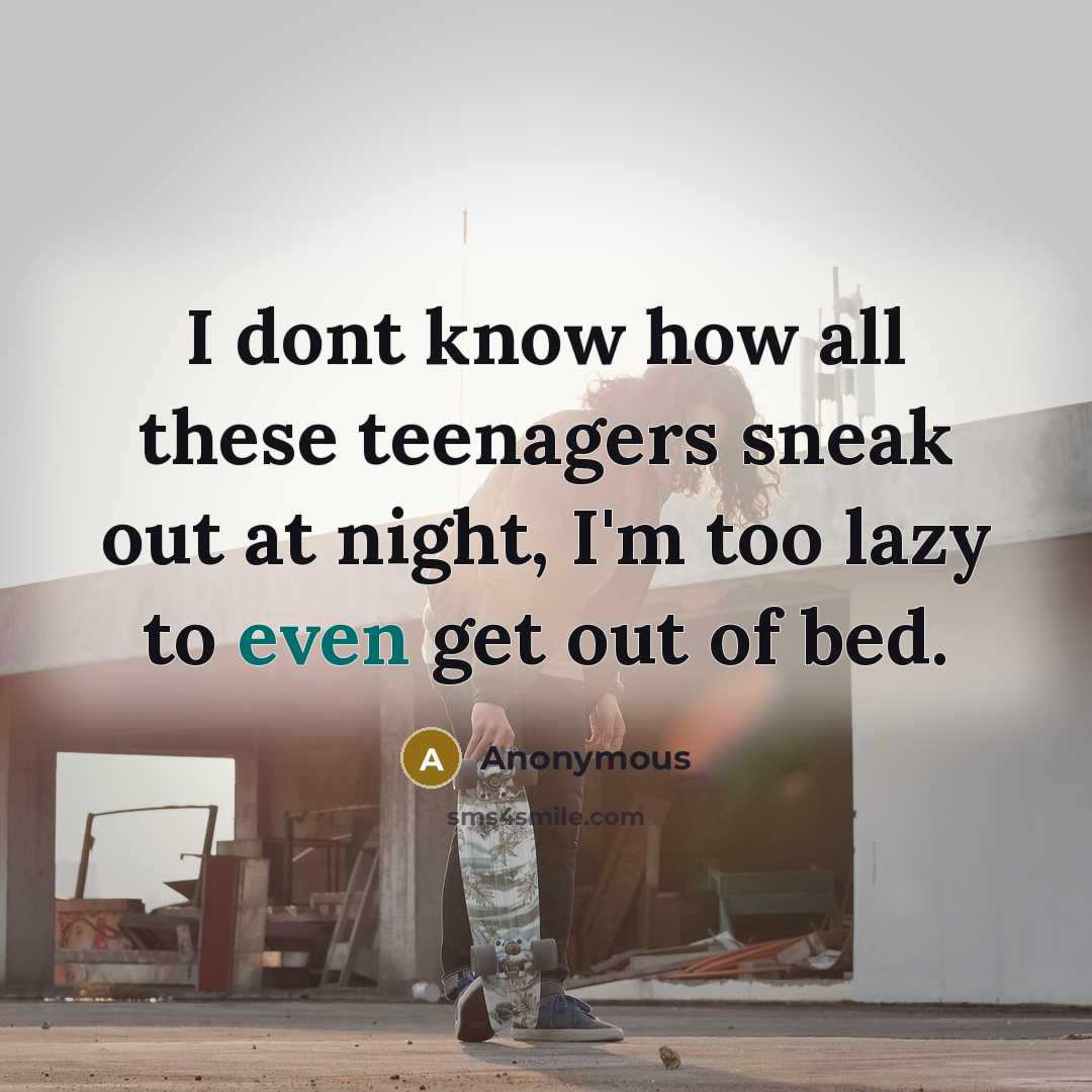 “I dont know how all these teenagers sneak out at night, I'm too lazy to even get out of bed.” quote by Anonymous