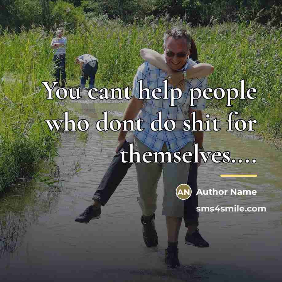 “You cant help people who dont do shit for themselves....…” quote by Author Name