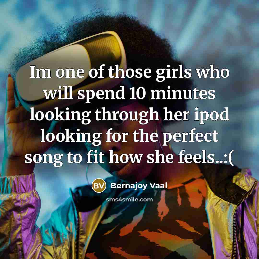 “Im one of those girls who will spend 10 minutes looking through her ipod looking for the perfect song to fit how she feels..:(” quote by Bernajoy Vaal