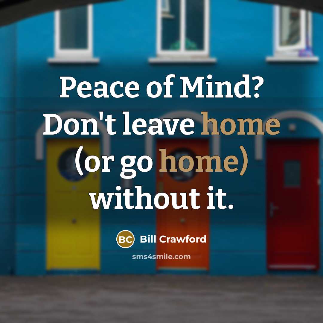 “Peace of Mind? Don't leave home (or go home) without…” quote by Bill Crawford