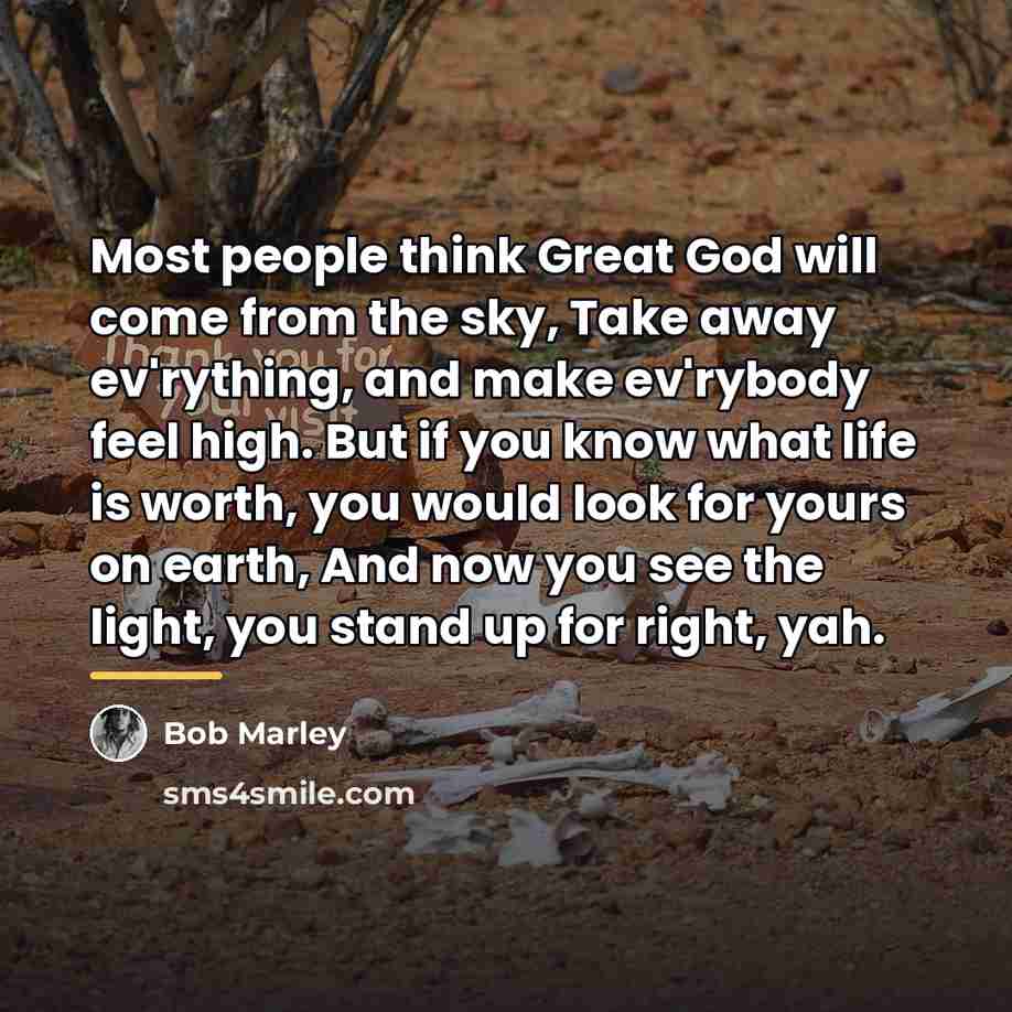 “Most people think Great God will come from the sky,…” quote by Bob Marley
