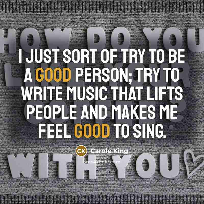 “I just sort of try to be a good person;…” quote by Carole King