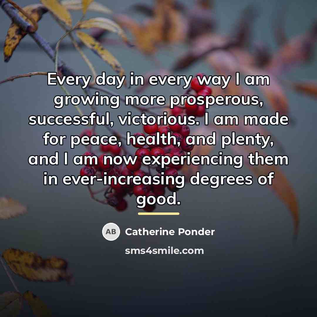 “Every day in every way I am growing more prosperous,…” quote by Catherine Ponder