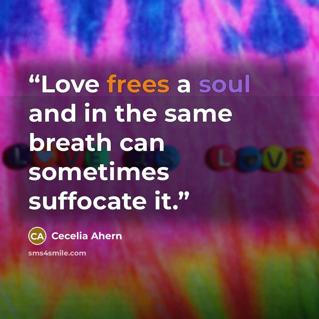 “Love frees a soul and in the same breath can sometimes suffocate it.” quote by Cecelia Ahern