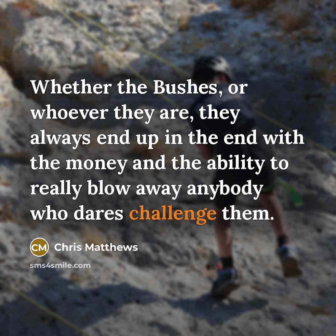 “Whether the Bushes, or whoever they are, they always end…” quote by Chris Matthews