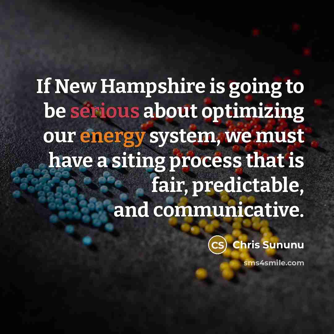 “If New Hampshire is going to be serious about optimizing our energy system, we must have a siting process that is fair, predictable, and communicative.” quote by Chris Sununu