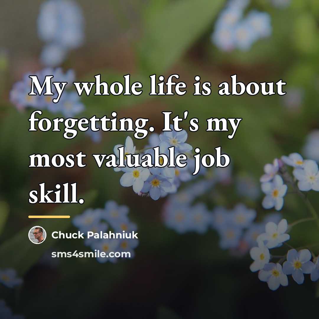 “My whole life is about forgetting. It's my most valuable…” quote by Chuck Palahniuk