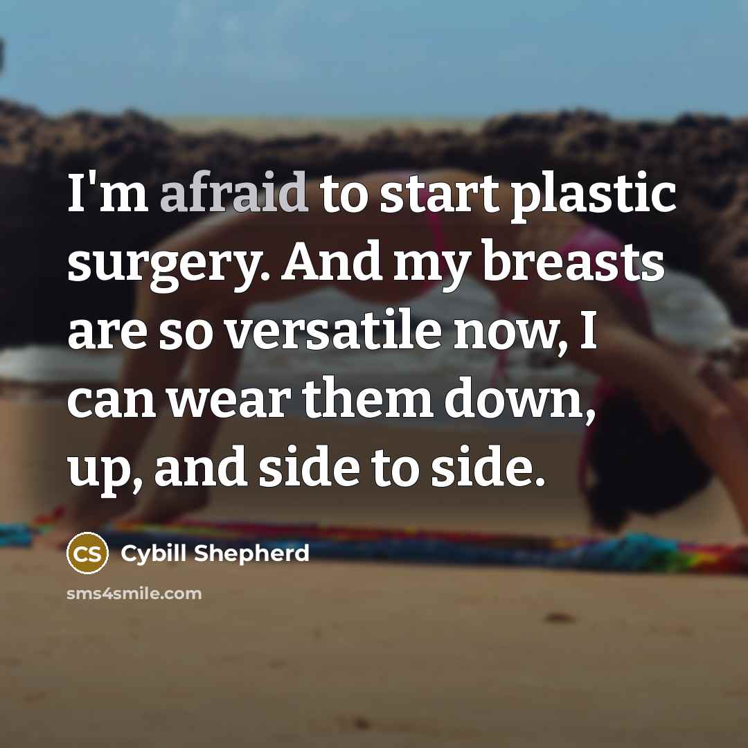 “I'm afraid to start plastic surgery. And my breasts are so versatile now, I can wear them down, up, and side to side.” quote by Cybill Shepherd
