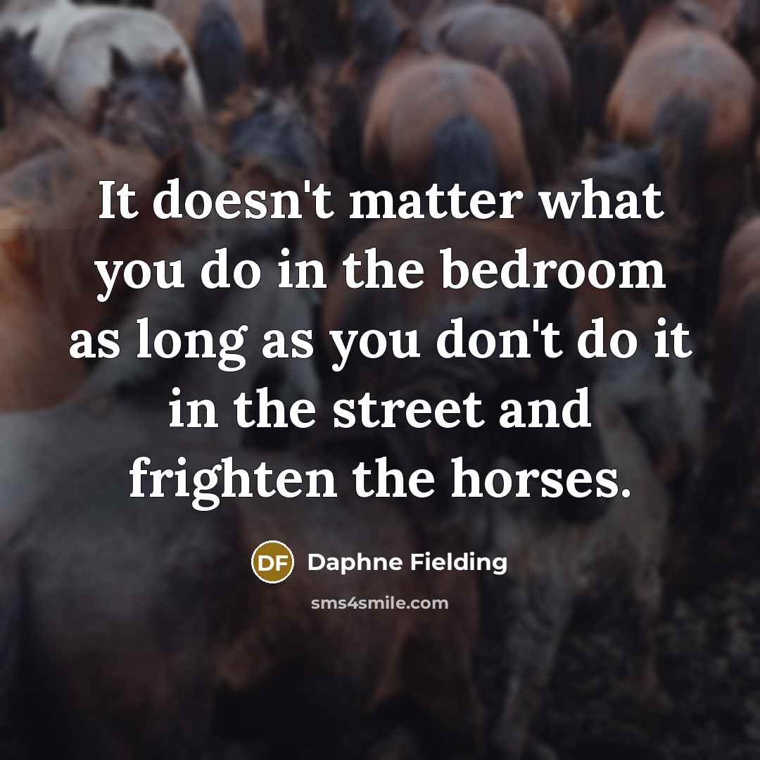 “It doesn't matter what you do in the bedroom as long as you don't do it in the street and frighten the horses.” quote by Daphne Fielding