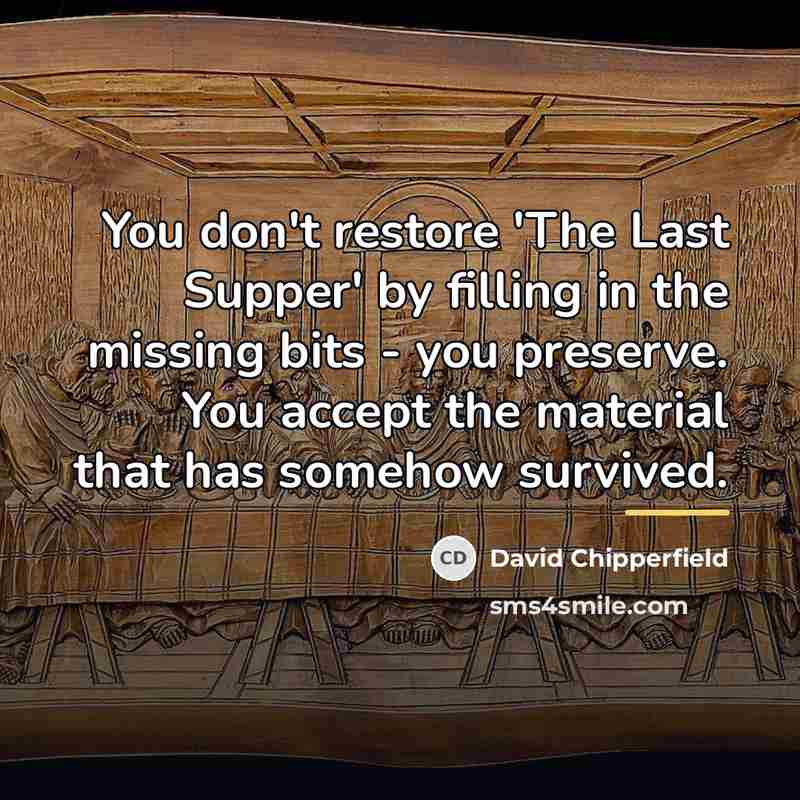 “You don't restore 'The Last Supper' by filling in the…” quote by David Chipperfield