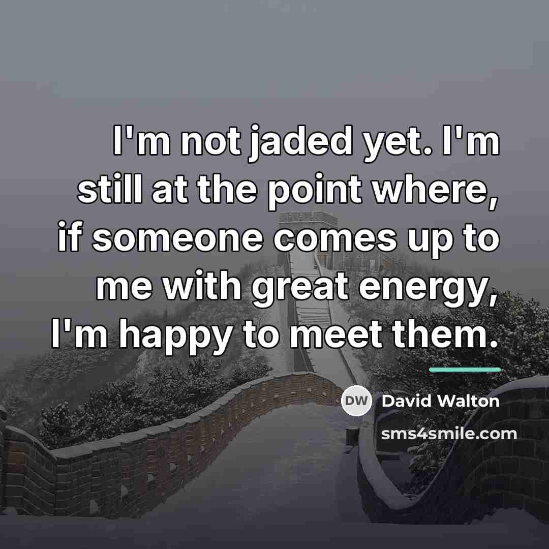 “I'm not jaded yet. I'm still at the point where,…” quote by David Walton