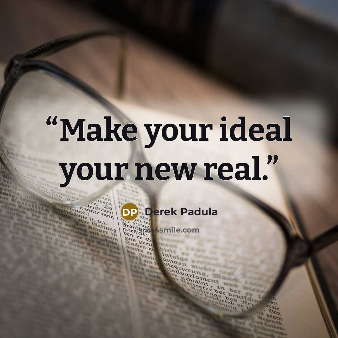 “Make your ideal your new real.” quote by Derek Padula