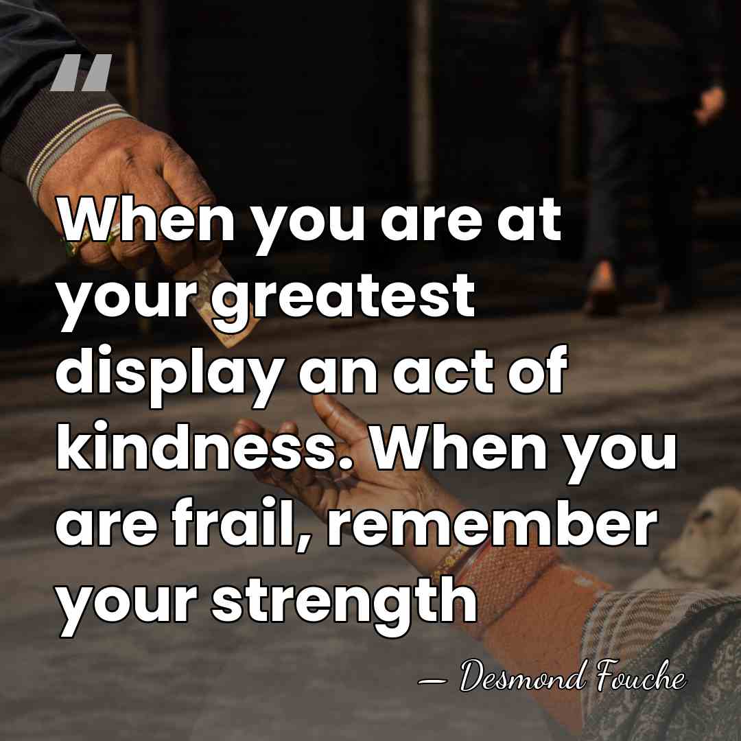 When you are at your greatest display an act of kindness. When&hellip; - Desmond Fouche