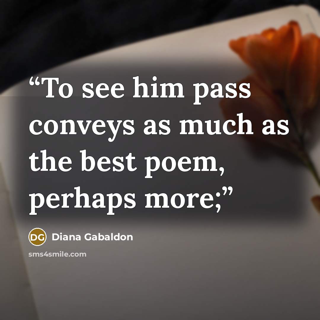 “To see him pass conveys as much as the best poem, perhaps more;” quote by Diana Gabaldon
